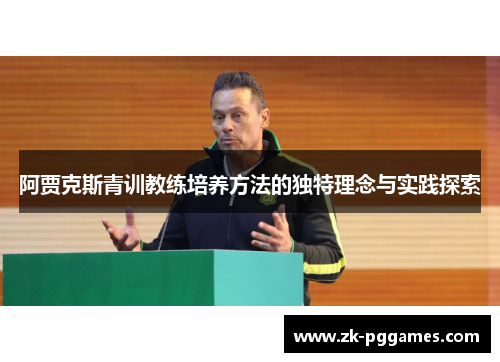 阿贾克斯青训教练培养方法的独特理念与实践探索 阿贾克斯青训教练培养方法的独特理念与实践探索